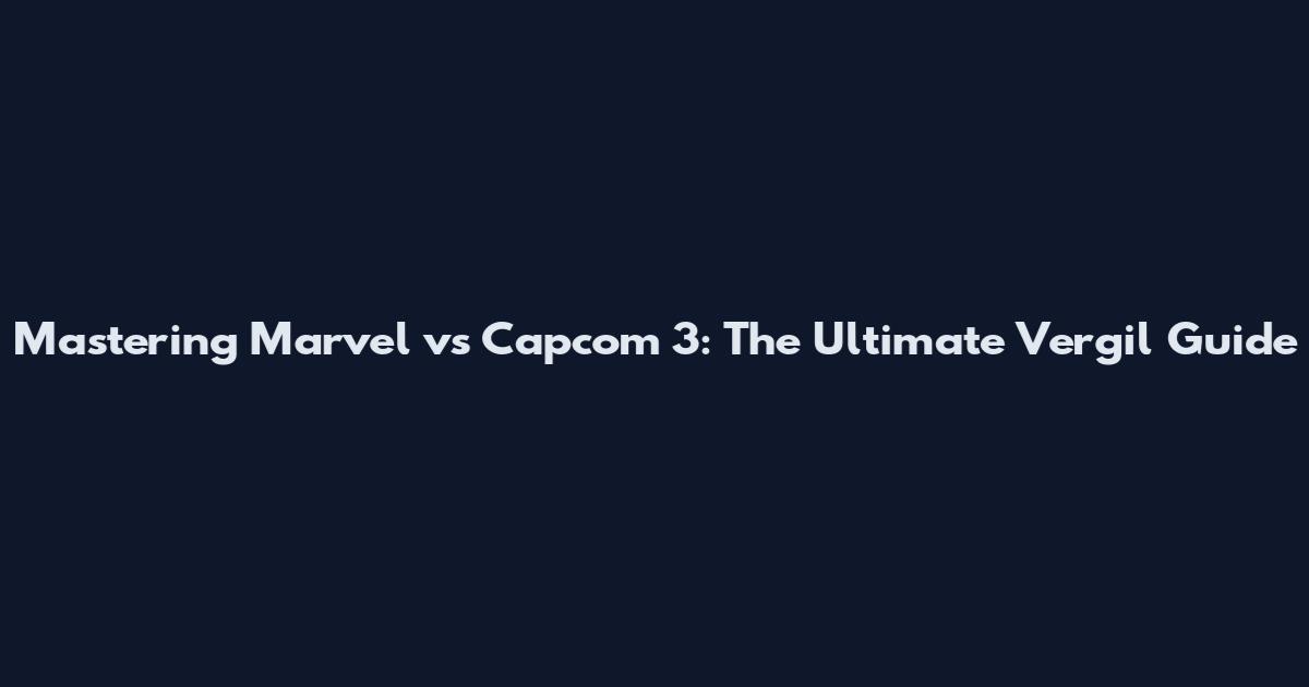 Mastering Marvel vs Capcom 3: The Ultimate Vergil Guide