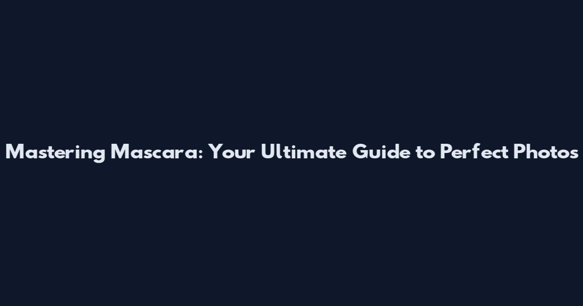 Mastering Mascara: Your Ultimate Guide to Perfect Photos
