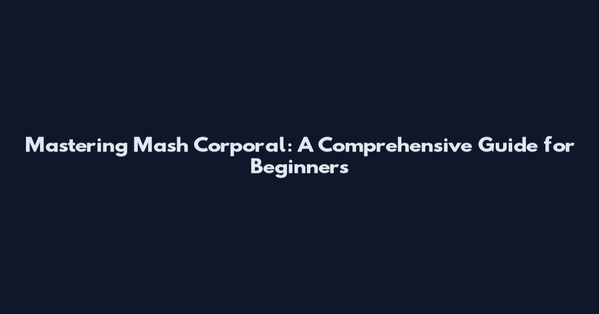 Mastering Mash Corporal: A Comprehensive Guide for Beginners