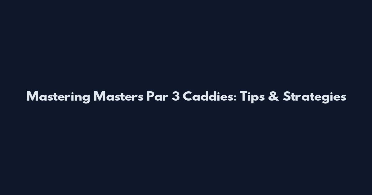 Mastering Masters Par 3 Caddies: Tips & Strategies