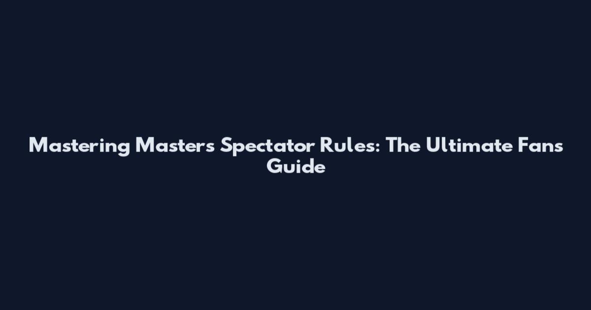 Mastering Masters Spectator Rules: The Ultimate Fan's Guide
