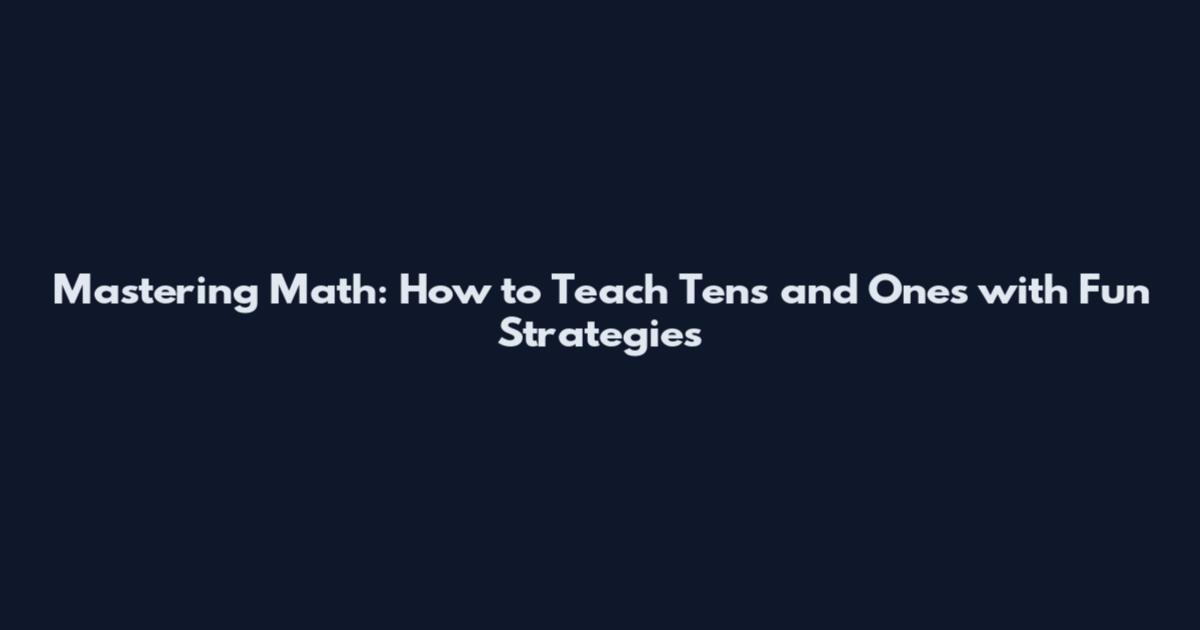 Mastering Math: How to Teach Tens and Ones with Fun Strategies