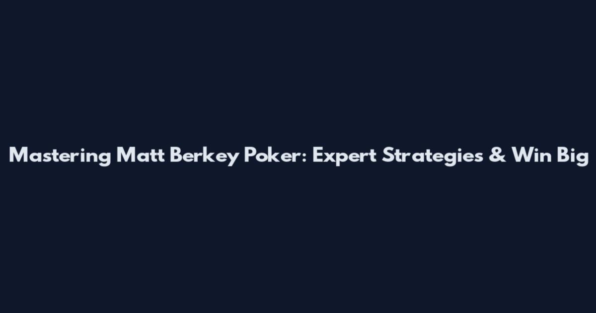 Mastering Matt Berkey Poker: Expert Strategies & Win Big