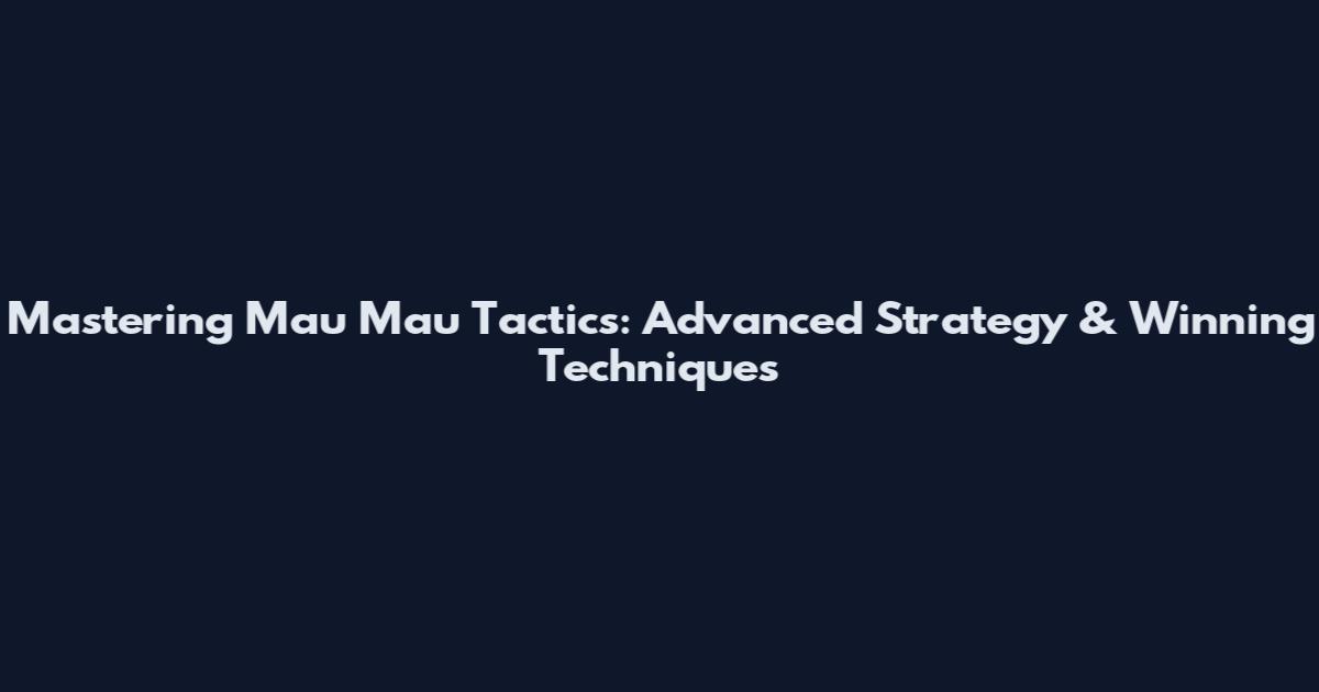 Mastering Mau Mau Tactics: Advanced Strategy & Winning Techniques