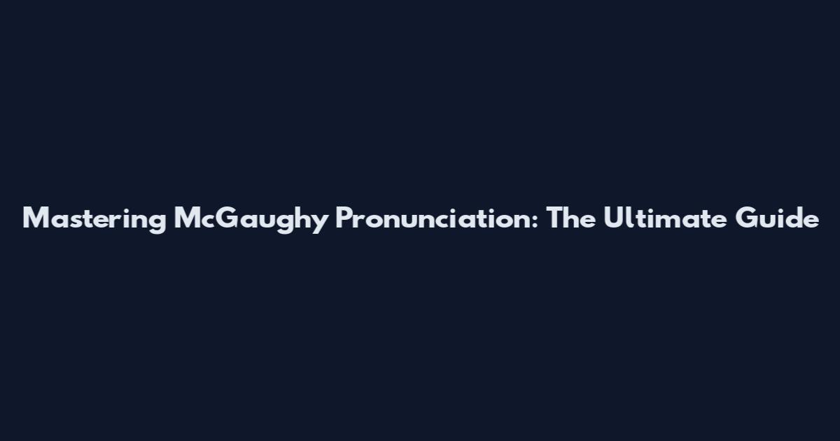 Mastering McGaughy Pronunciation: The Ultimate Guide