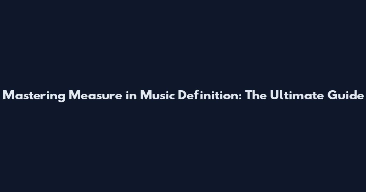 Mastering Measure in Music Definition: The Ultimate Guide
