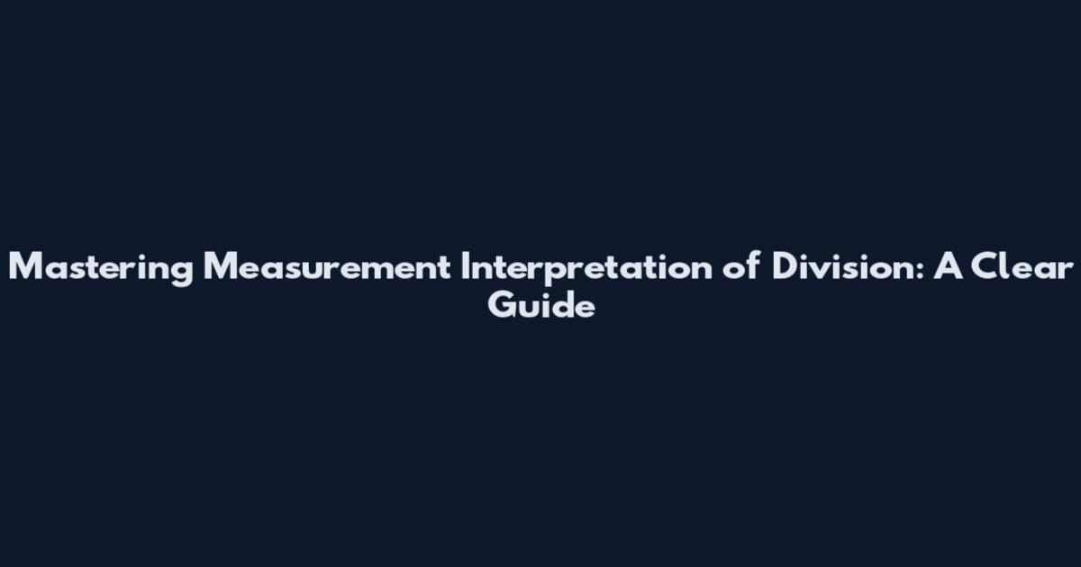 Mastering Measurement Interpretation of Division: A Clear Guide