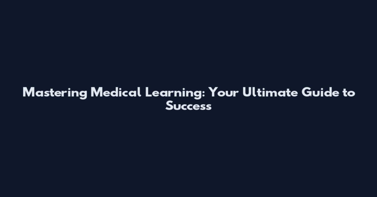 Mastering Medical Learning: Your Ultimate Guide to Success