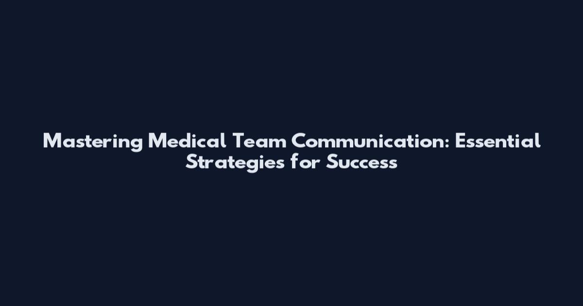 Mastering Medical Team Communication: Essential Strategies for Success