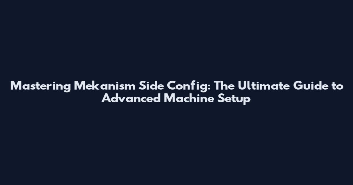 Mastering Mekanism Side Config: The Ultimate Guide to Advanced Machine Setup