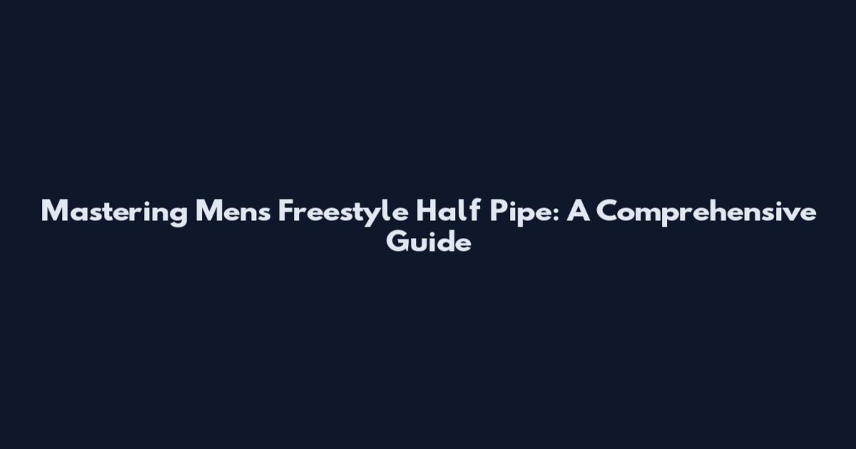 Mastering Men's Freestyle Half Pipe: A Comprehensive Guide