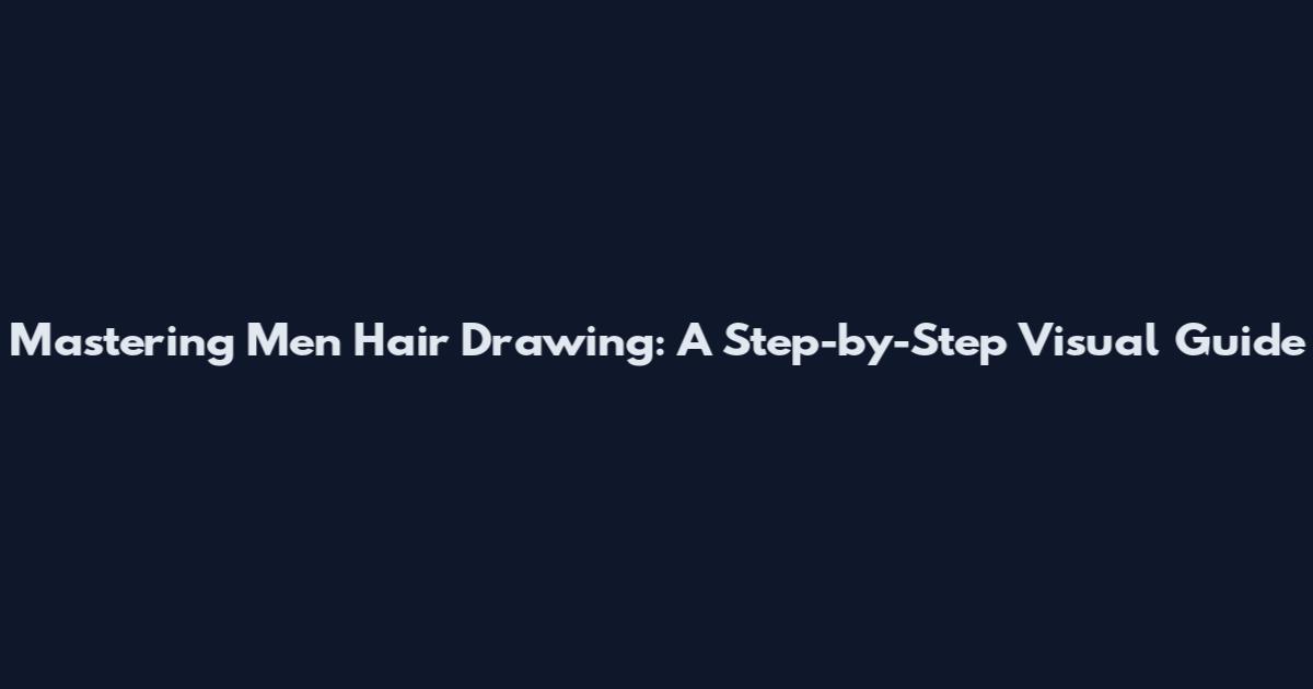 Mastering Men Hair Drawing: A Step-by-Step Visual Guide
