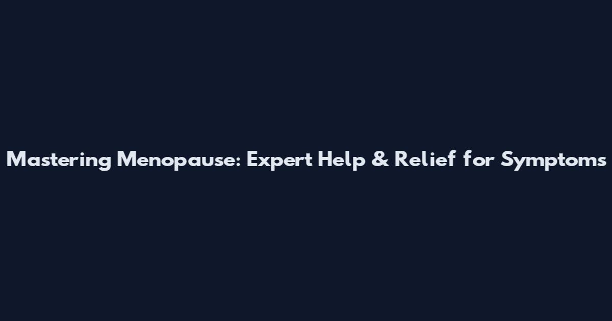 Mastering Menopause: Expert Help & Relief for Symptoms