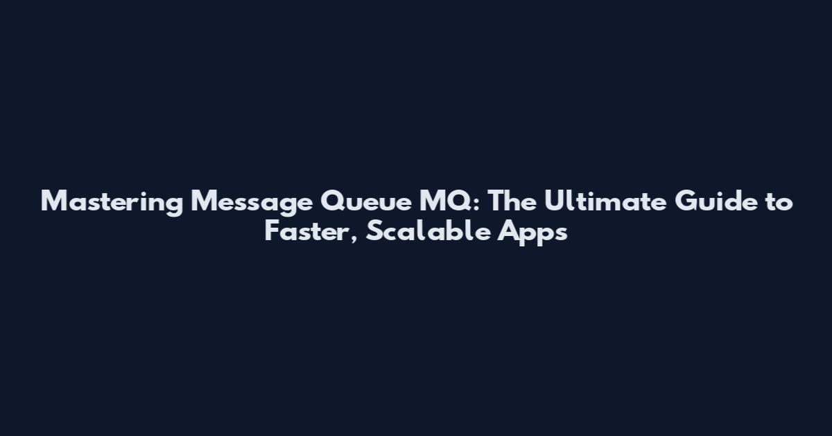 Mastering Message Queue MQ: The Ultimate Guide to Faster, Scalable Apps