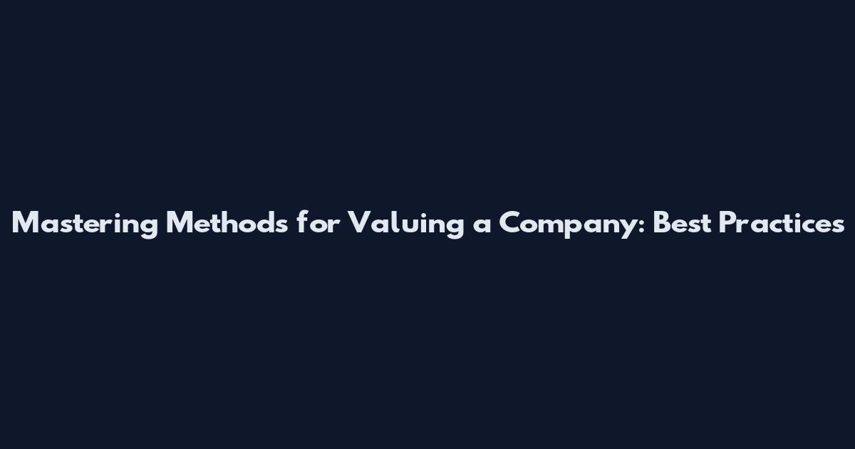 Mastering Methods for Valuing a Company: Best Practices