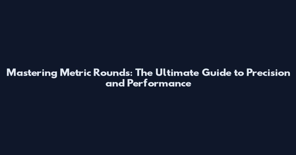 Mastering Metric Rounds: The Ultimate Guide to Precision and Performance
