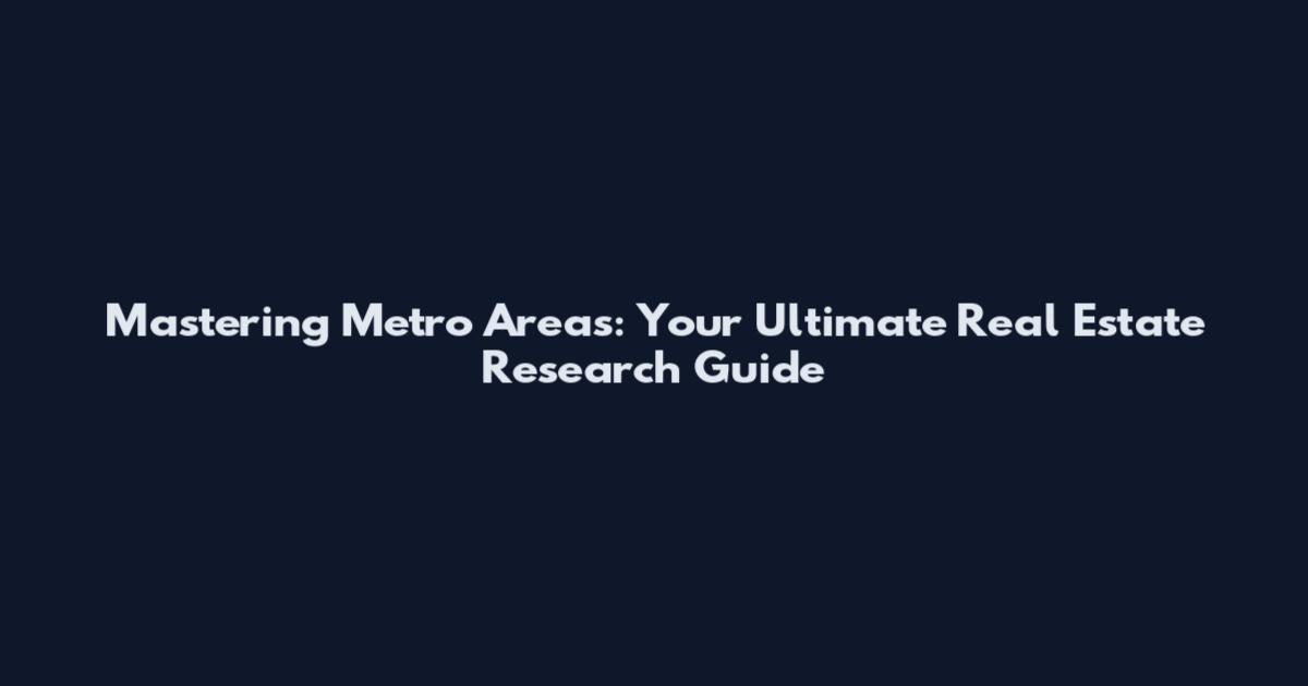 Mastering Metro Areas: Your Ultimate Real Estate Research Guide