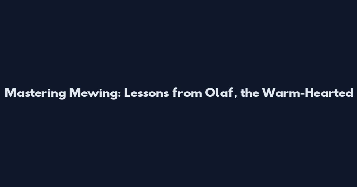Mastering Mewing: Lessons from Olaf, the Warm-Hearted