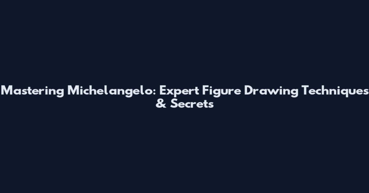 Mastering Michelangelo: Expert Figure Drawing Techniques & Secrets