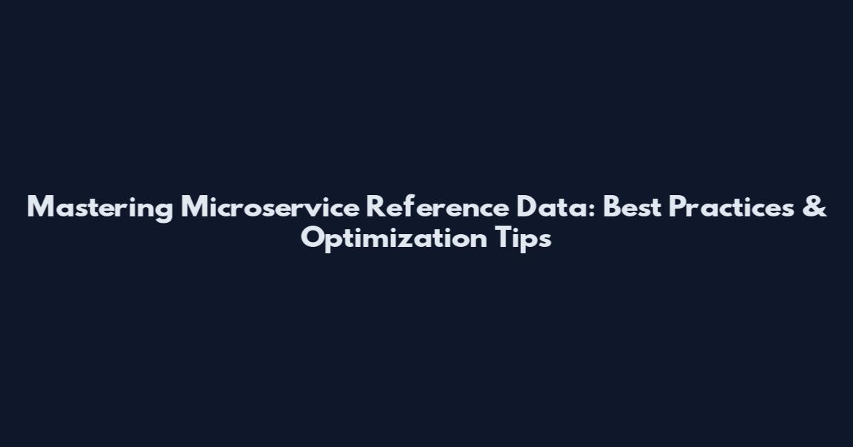 Mastering Microservice Reference Data: Best Practices & Optimization Tips