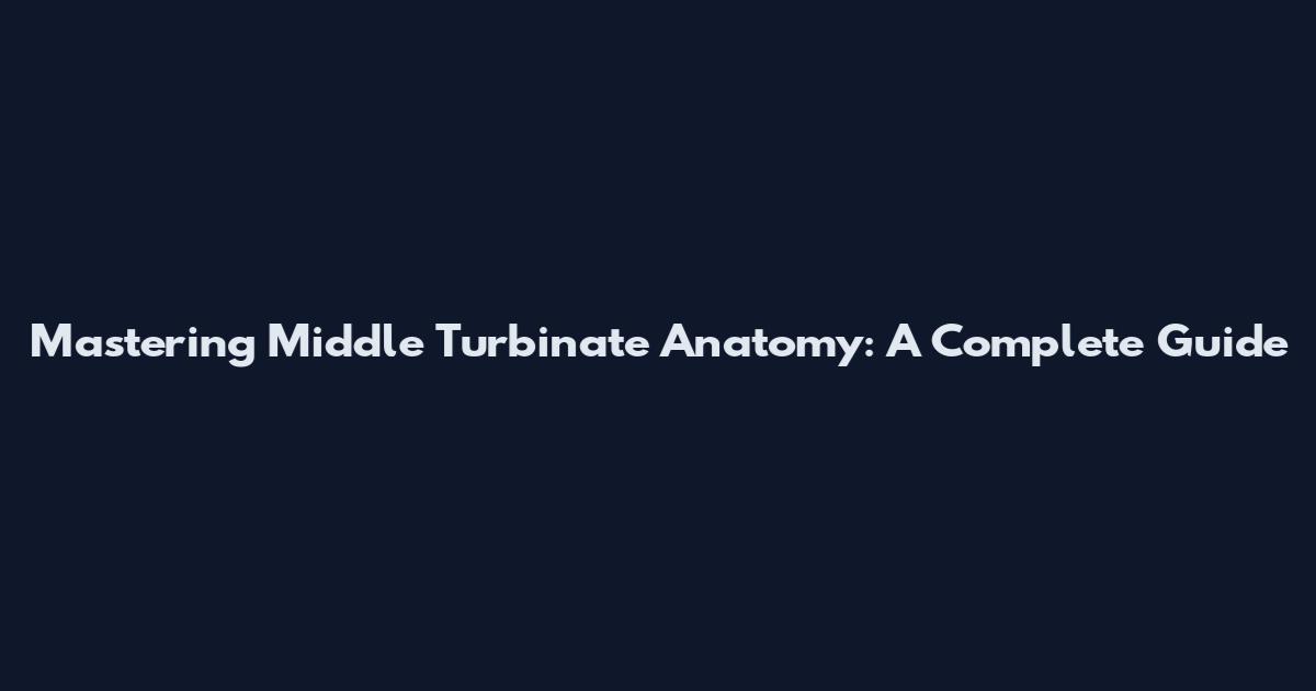 Mastering Middle Turbinate Anatomy: A Complete Guide