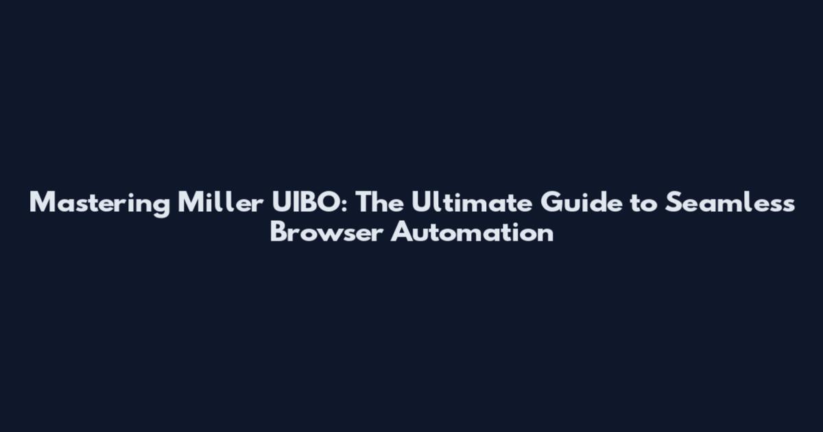 Mastering Miller UIBO: The Ultimate Guide to Seamless Browser Automation