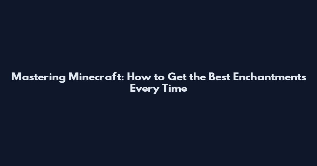 Mastering Minecraft: How to Get the Best Enchantments Every Time