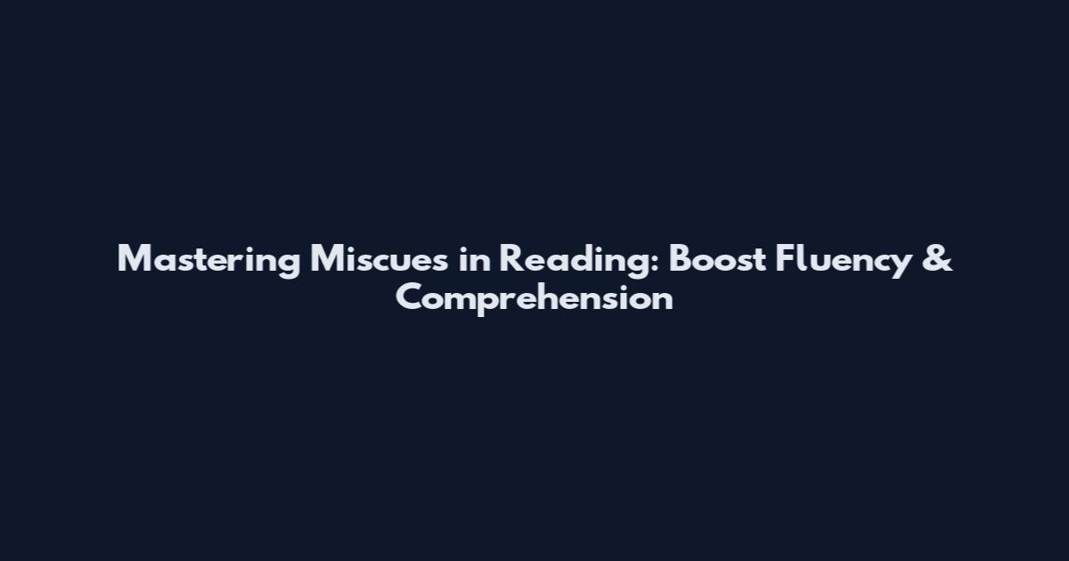 Mastering Miscues in Reading: Boost Fluency & Comprehension