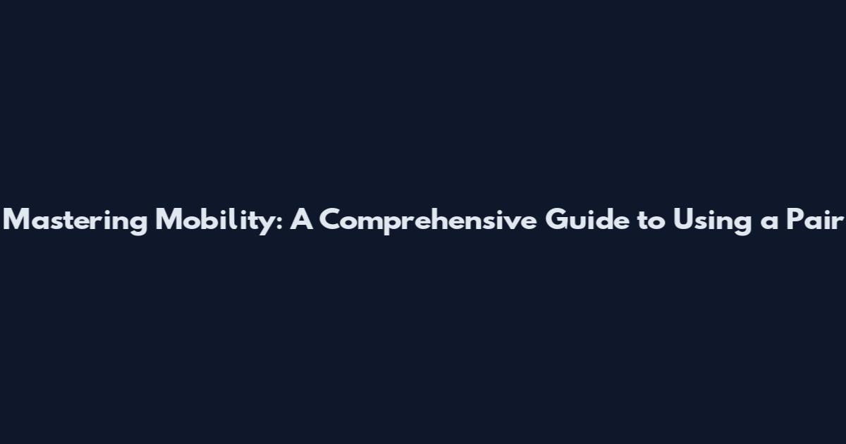 Mastering Mobility: A Comprehensive Guide to Using a Pair