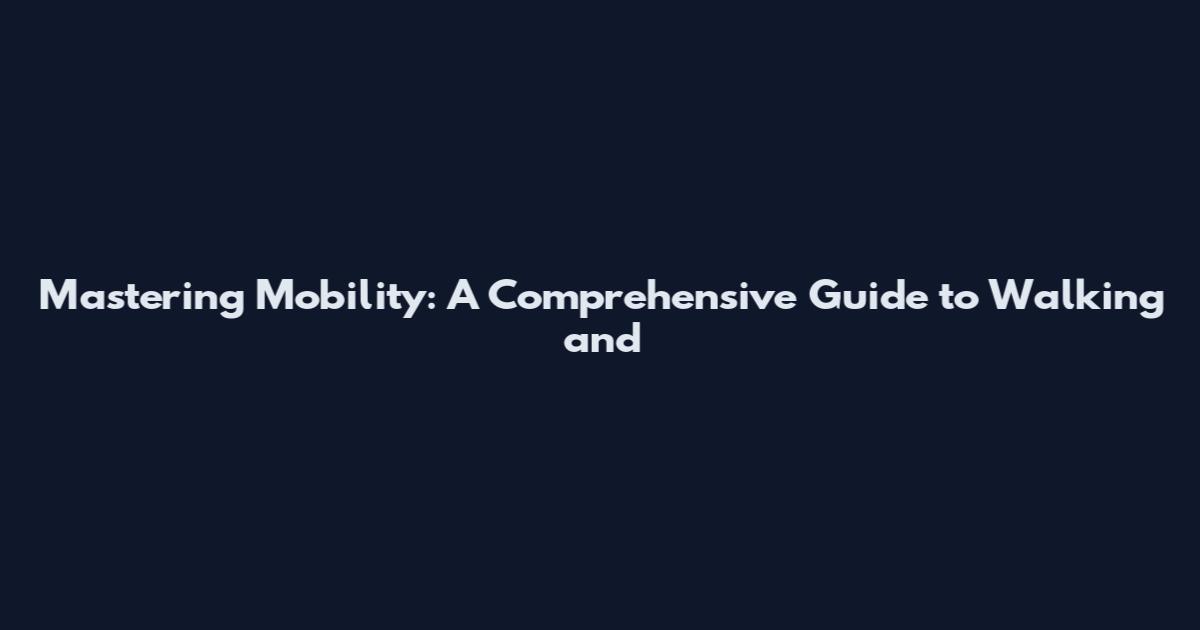 Mastering Mobility: A Comprehensive Guide to Walking and