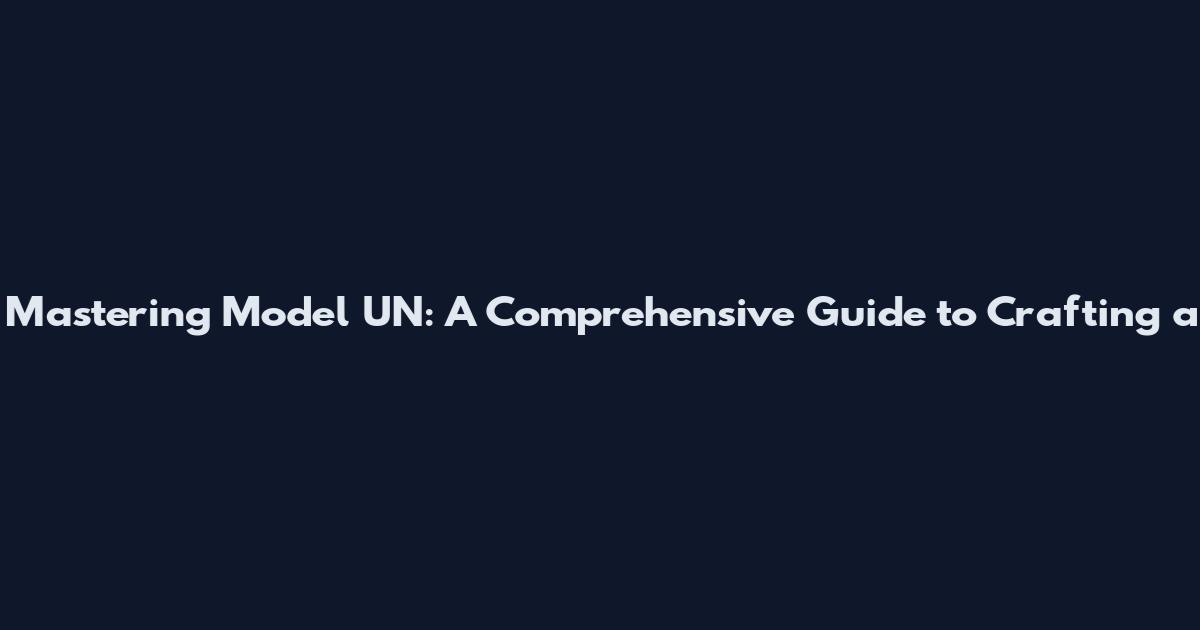 Mastering Model UN: A Comprehensive Guide to Crafting a
