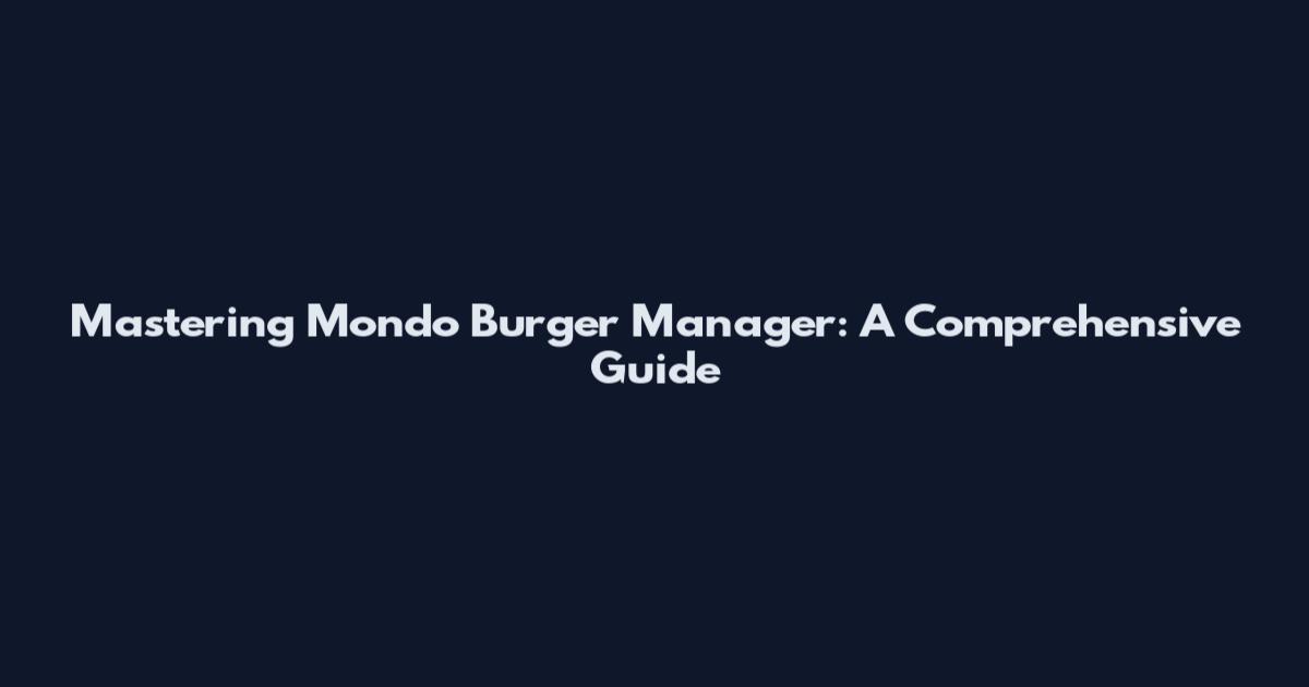 Mastering Mondo Burger Manager: A Comprehensive Guide