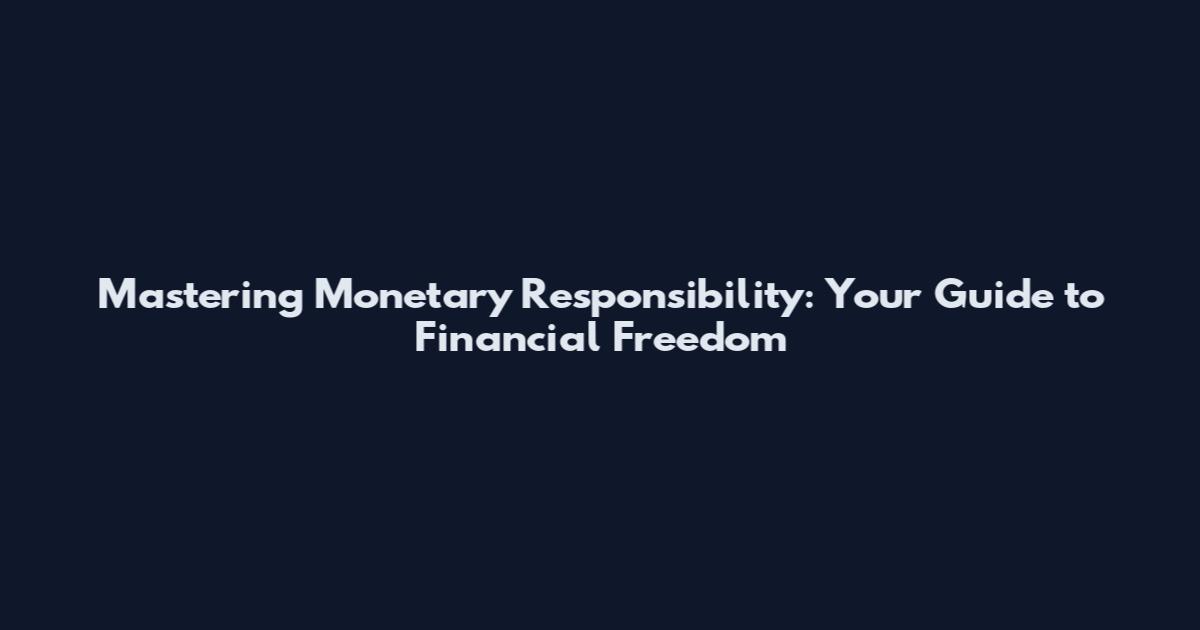 Mastering Monetary Responsibility: Your Guide to Financial Freedom