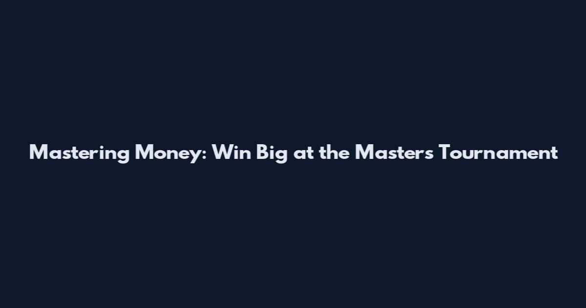 Mastering Money: Win Big at the Masters Tournament