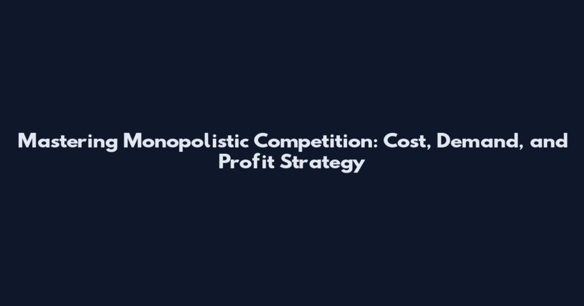 Mastering Monopolistic Competition: Cost, Demand, and Profit Strategy