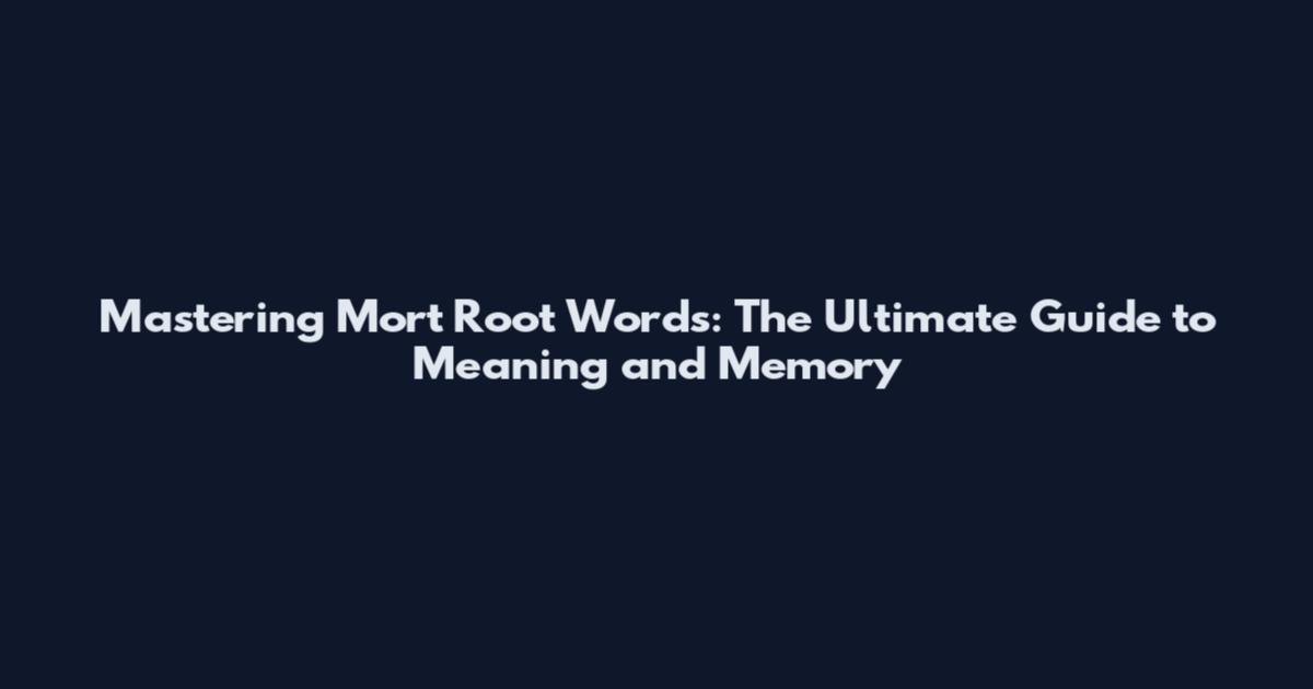 Mastering Mort Root Words: The Ultimate Guide to Meaning and Memory