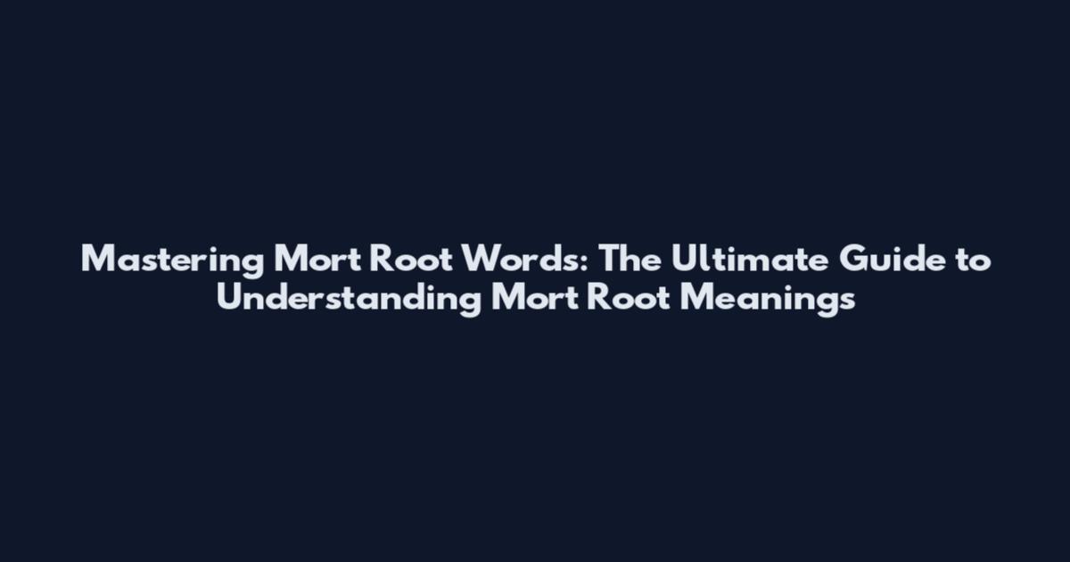 Mastering Mort Root Words: The Ultimate Guide to Understanding Mort Root Meanings