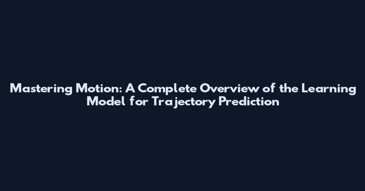 Mastering Motion: A Complete Overview of the Learning Model for Trajectory Prediction