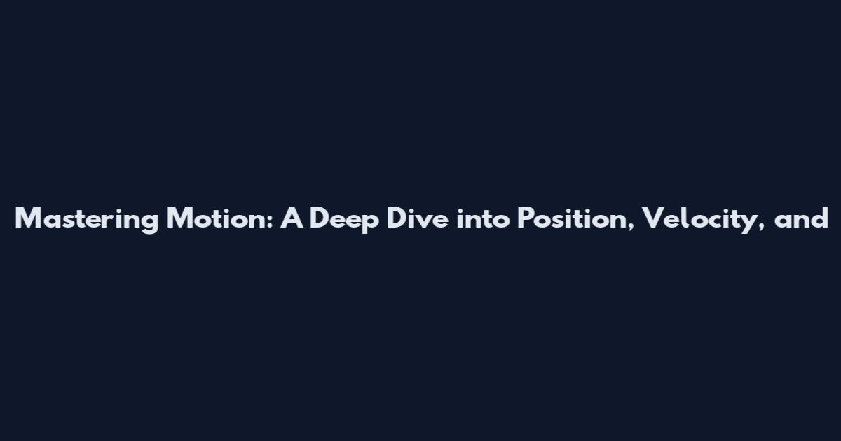 Mastering Motion: A Deep Dive into Position, Velocity, and