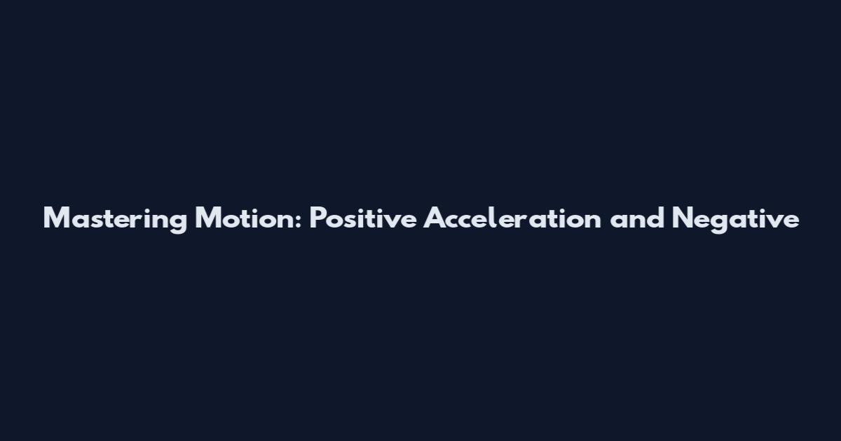 Mastering Motion: Positive Acceleration and Negative