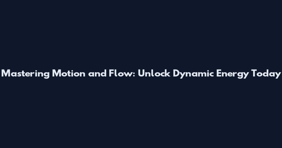 Mastering Motion and Flow: Unlock Dynamic Energy Today