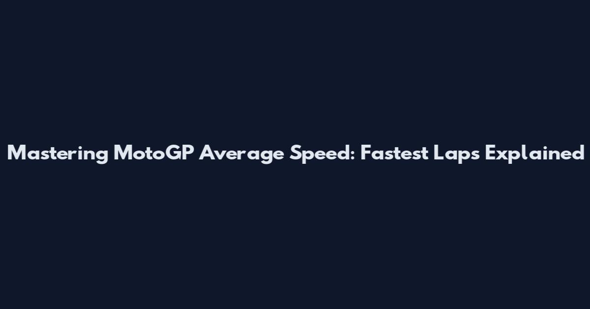 Mastering MotoGP Average Speed: Fastest Laps Explained