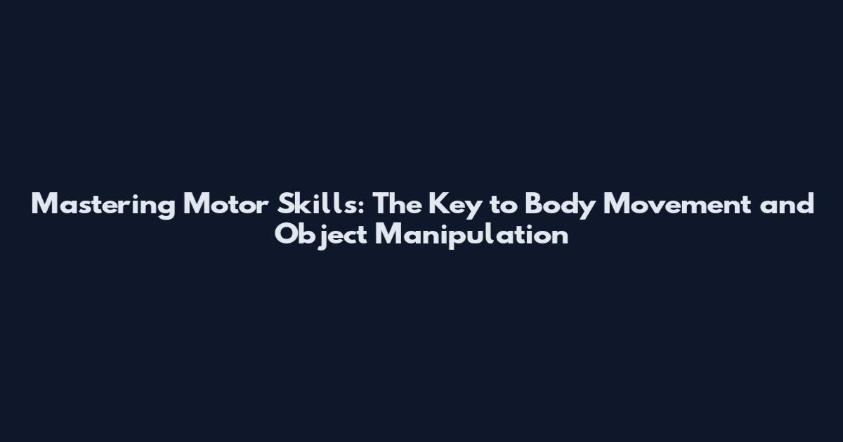 Mastering Motor Skills: The Key to Body Movement and Object Manipulation