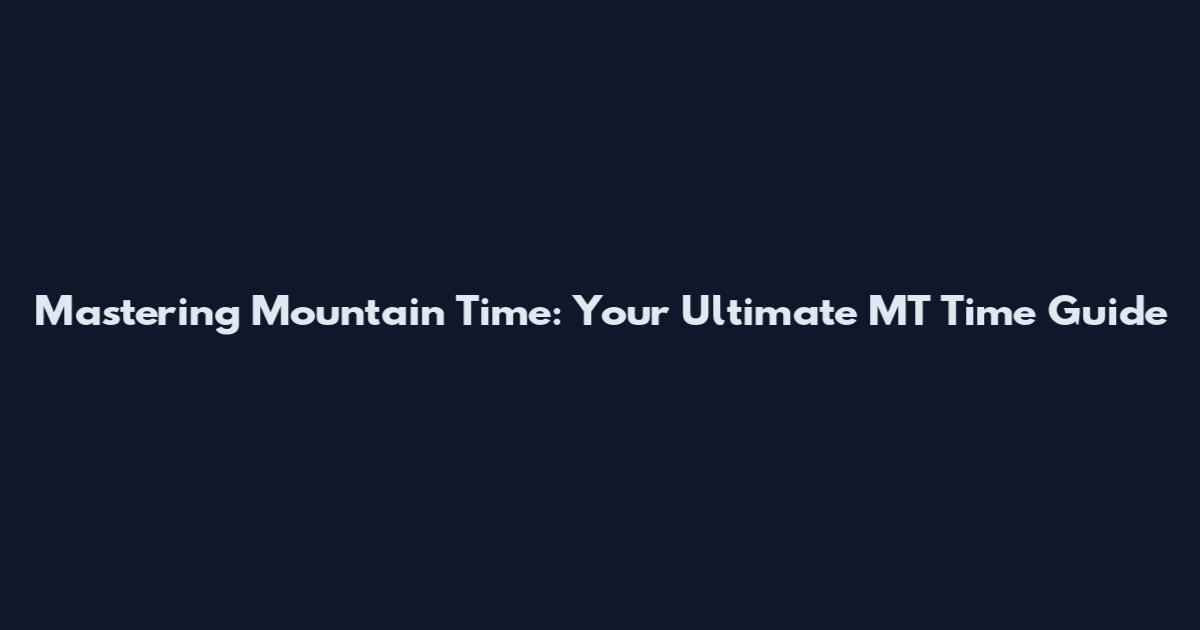 Mastering Mountain Time: Your Ultimate MT Time Guide