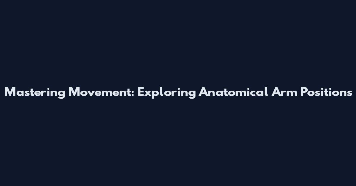 Mastering Movement: Exploring Anatomical Arm Positions