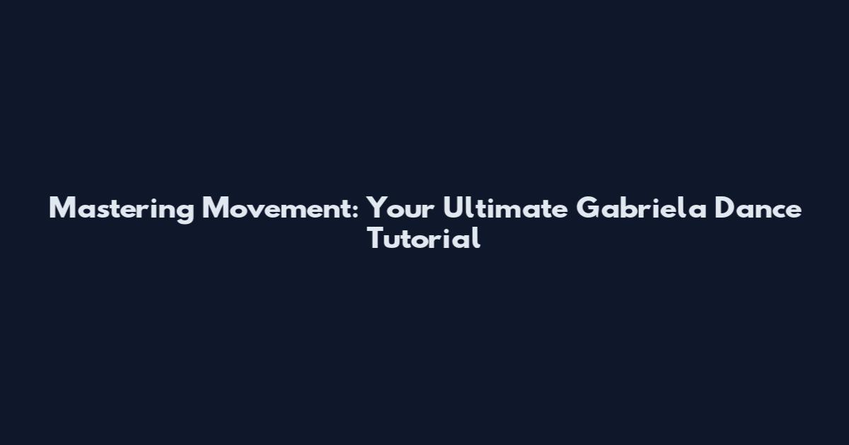 Mastering Movement: Your Ultimate Gabriela Dance Tutorial