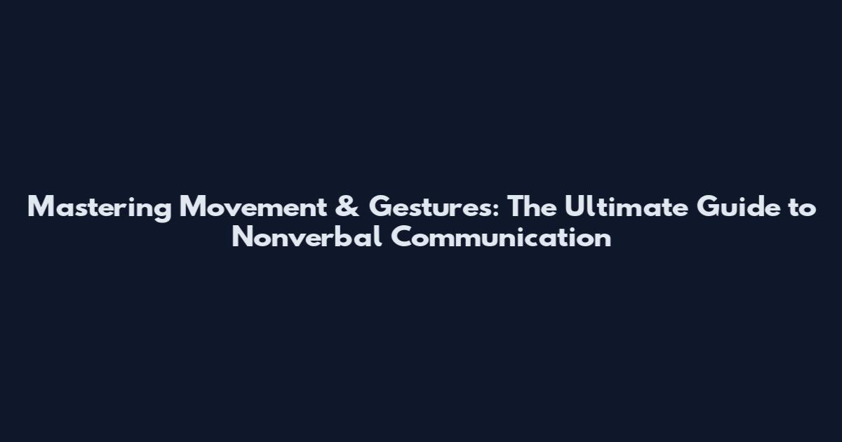 Mastering Movement & Gestures: The Ultimate Guide to Nonverbal Communication