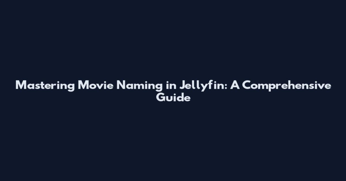 Mastering Movie Naming in Jellyfin: A Comprehensive Guide
