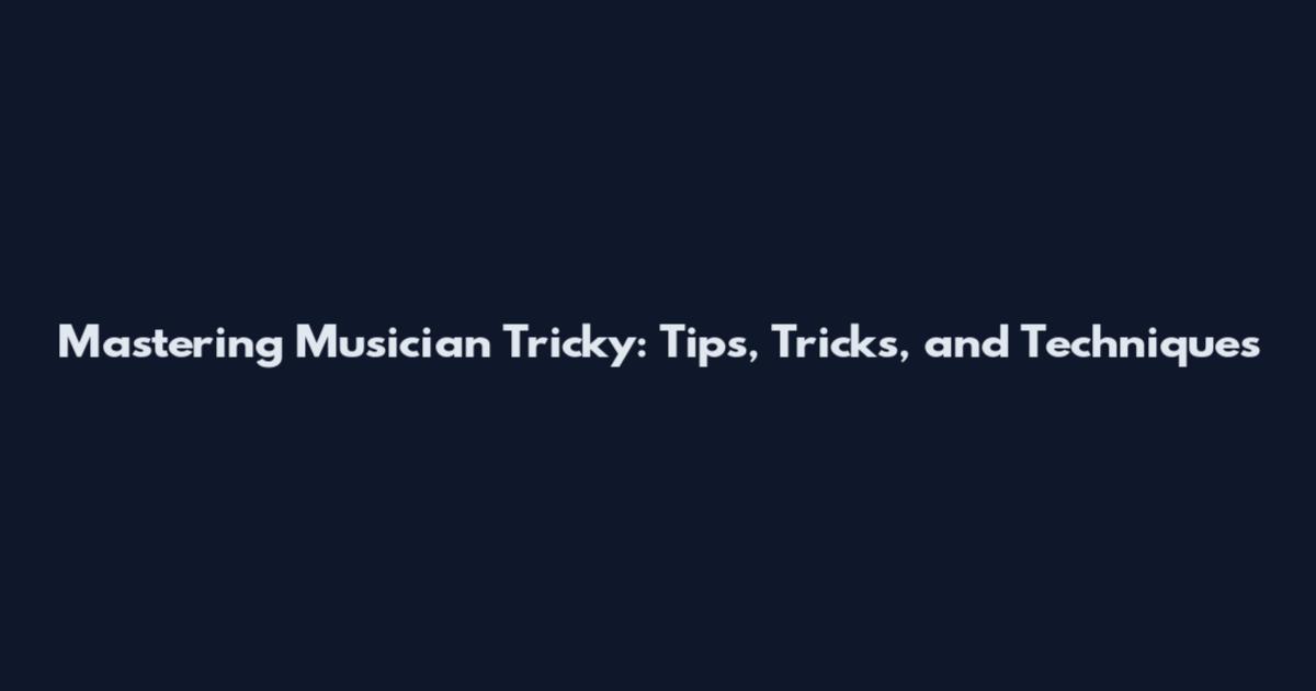 Mastering Musician Tricky: Tips, Tricks, and Techniques