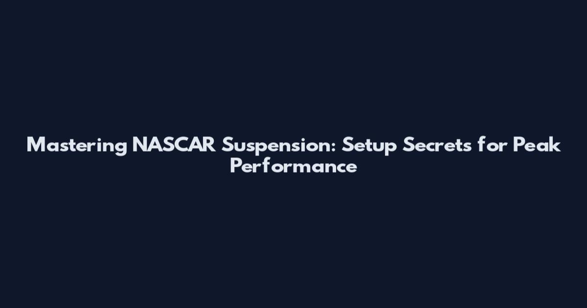 Mastering NASCAR Suspension: Setup Secrets for Peak Performance